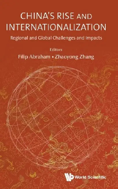 China's Rise and Internationalization: Regional and Global Challenges and Impacts by Filip Abraham