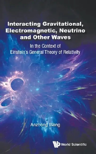 Interacting Gravitational, Electromagnetic, Neutrino and Other Waves: In the Context of Einstein's General Theory of Relativity by Anzhong Wang