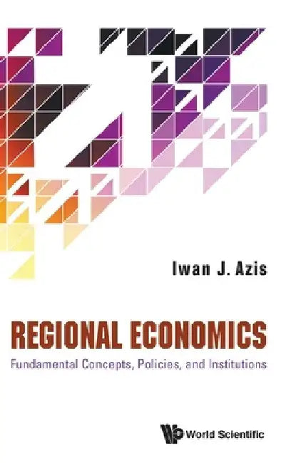 Regional Economics: Fundamental Concepts, Policies, and Institutions by Iwan Jaya Azis