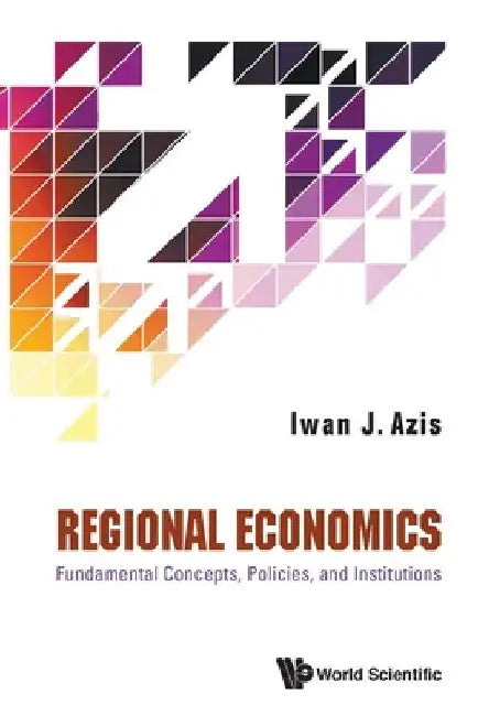 Regional Economics: Fundamental Concepts, Policies, and Institutions by Iwan Jaya Azis