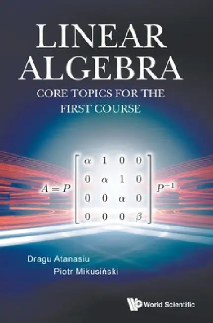 Linear Algebra: Core Topics for the First Course by Dragu Atanasiu