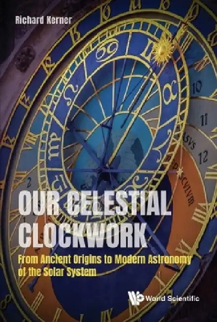 Our Astronomical Clockwork: From Ancient Origins to Modern Astronomy of the Solar System by Richard Kerner