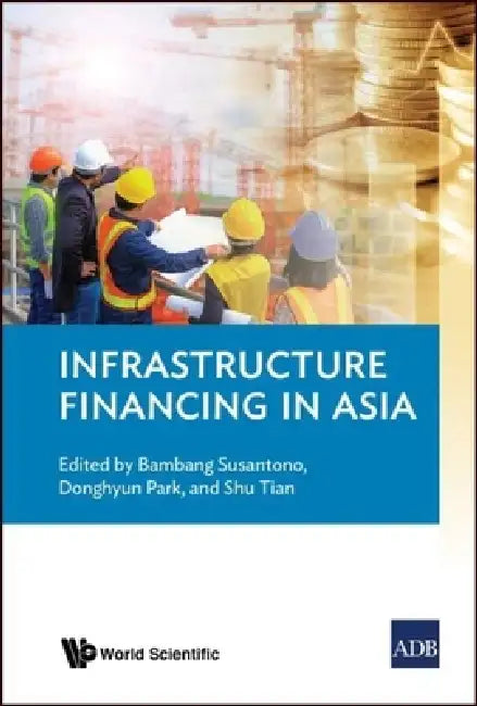 Infrastructure Financing in Asia by Bambang Susantono, Donghyun Park, Shu Tian