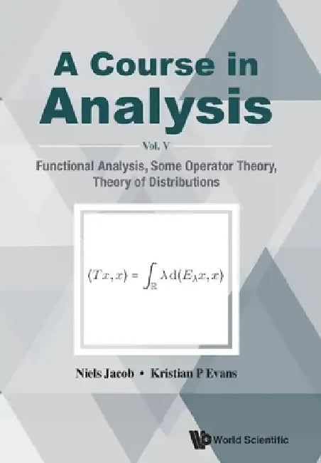 Course in Analysis, a - Vol V: Functional Analysis, Some Operator Theory, Theory of Distributions by Niels Jacob