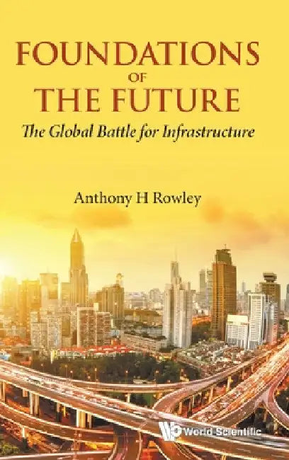 Foundations of the Future: The Global Battle for Infrastructure by Anthony H. Rowley