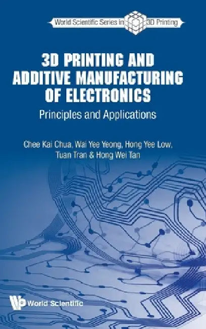 3D Printing and Additive Manufacturing of Electronics: Principles and Applications by Chee Kai Chua