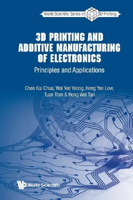 3D Printing and Additive Manufacturing of Electronics: Principles and Applications by Chee Kai Chua