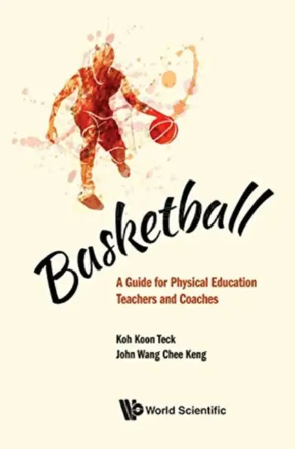Basketball: A Guide for Physical Education Teachers and Coaches by Koon Teck Koh, John Chee Keng Wang