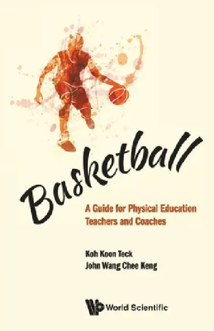 Basketball: A Guide for Physical Education Teachers and Coaches by Koon Teck Koh