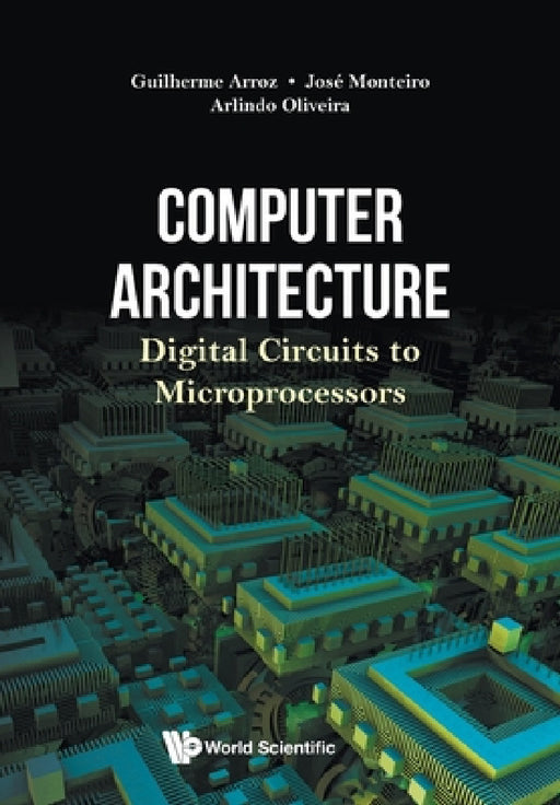 Computer Architecture: Digital Circuits to Microprocessors by Guiherme Arroz, Jose Monteiro, Arlindo Oliveira