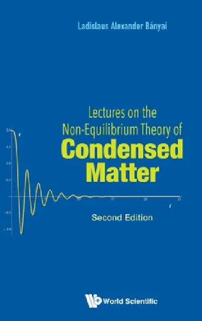Lectures on the Non-Equilibrium Theory of Condensed Matter (Second Edition) by Ladislaus Alexander Banyai