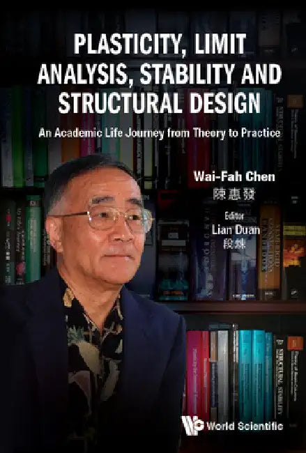 Plasticity, Limit Analysis, Stability and Structural Design: An Academic Life Journey from Theory to Practice by Wai-Fah Chen