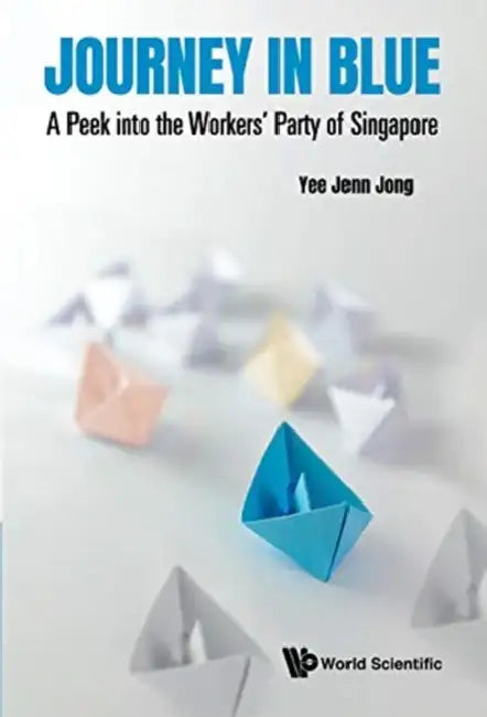 Journey in Blue: A Peek Into the Workers' Party of Singapore by Jenn Jong Yee