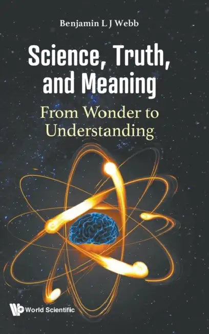 Science, Truth, and Meaning: From Wonder to Understanding by Benjamin L. J. Webb