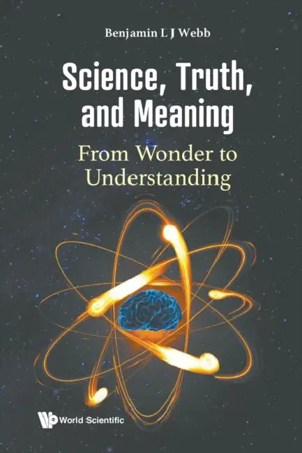 Science, Truth, and Meaning: From Wonder to Understanding by Benjamin L. J. Webb