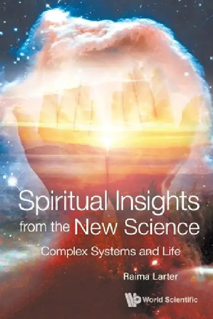 Spiritual Insights from the New Science: Complex Systems and Life by Raima Larter