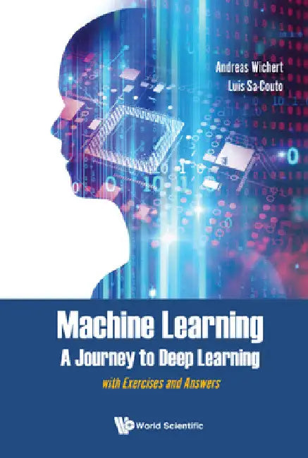 Machine Learning - A Journey to Deep Learning: With Exercises and Answers by Andreas Miroslaus Wichert