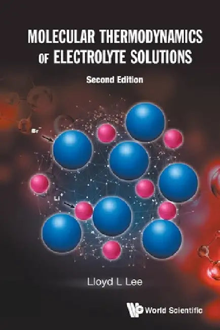 Molecular Thermodynamics of Electrolyte Solutions (Second Edition) by Lloyd L. Lee