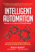 Intelligent Automation: Welcome to the World of Hyperautomation: Learn How to Harness Artificial Intelligence to Boost Business & Make Our World More by Pascal Bornet