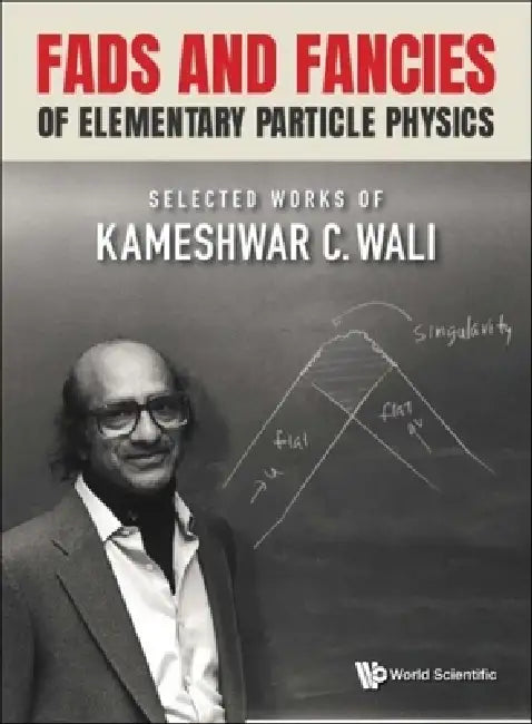 Fads and Fancies of Elementary Particle Physics: Selected Works of Kameshwar C Wali by Kameshwar C. Wali