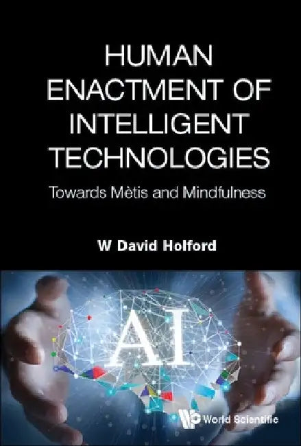 Human Enactment of Intelligent Technologies: Towards Metis and Mindfulness by Holford, W. David
