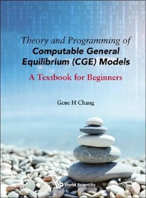 Theory and Programming of Computable General Equilibrium (Cge) Models: A Textbook for Beginners by Gene H. Chang