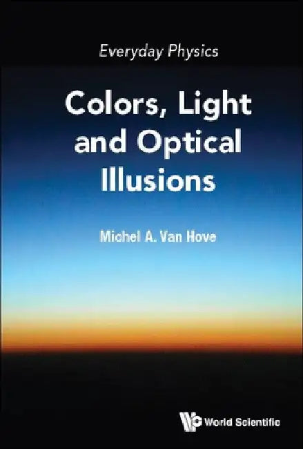 Everyday Physics: Colors, Light and Optical Illusions by Michel A. Van Hove