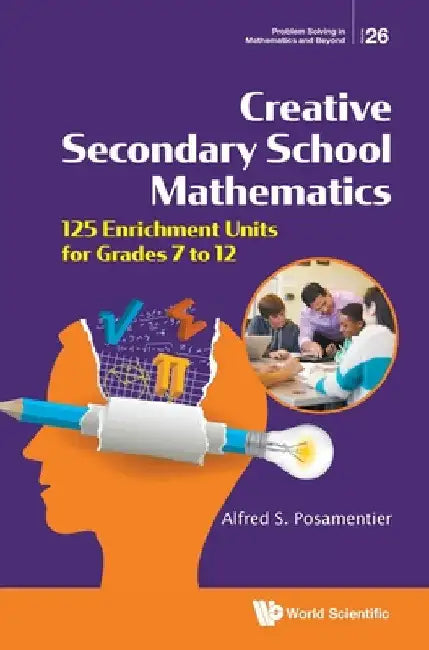 Creative Secondary School Mathematics: 125 Enrichment Units for Grades 7 to 12 by Alfred S. Posamentier