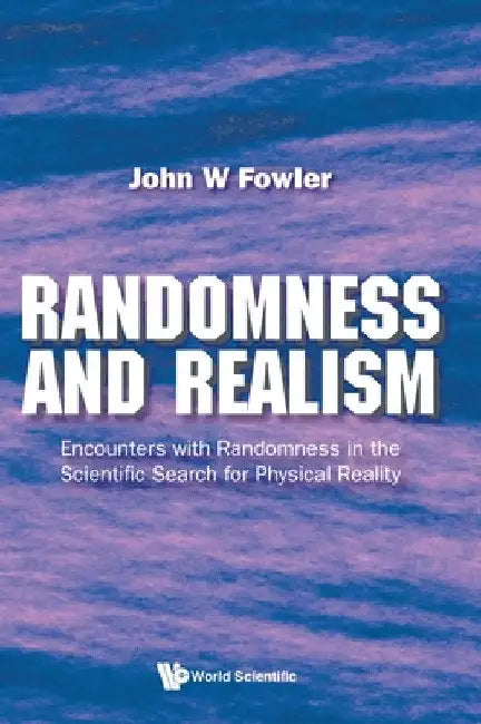 Randomness and Realism: Encounters with Randomness in the Scientific Search for Physical Reality by John W. Fowler