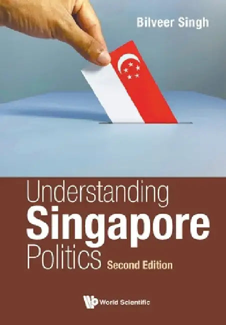 Understanding Singapore Politics (Second Edition) by Bilveer Singh
