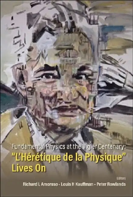Fundamental Physics at the Vigier Centenary: l'Heretique de la Physique Lives on by Richard L. Amoroso