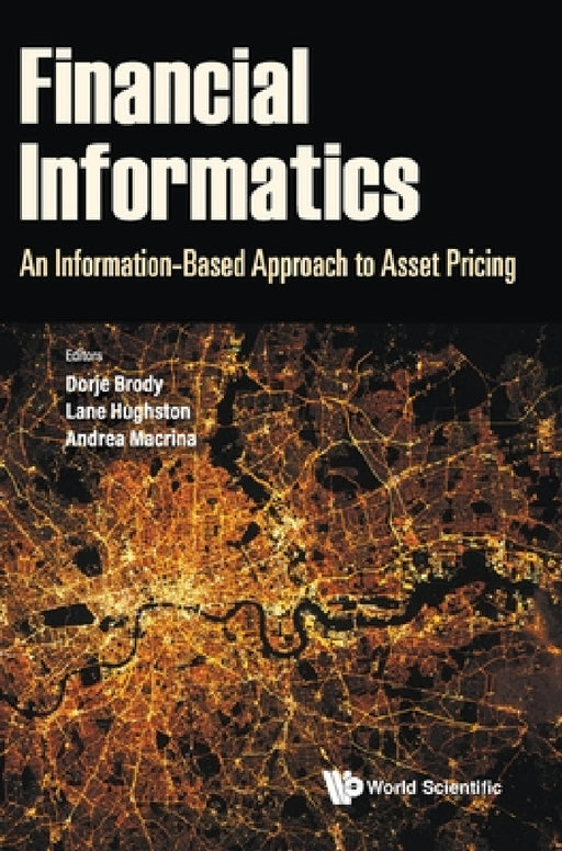 Financial Informatics: An Information-Based Approach to Asset Pricing by Dorje C. Brody, Lane Palmer Hughston, Andrea Macrina