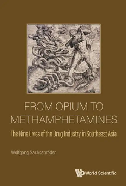 From Opium to Methamphetamines: The Nine Lives of the Drug Industry in Southeast Asia by Sachsenroder, Wolfgang