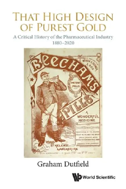 That High Design of Purest Gold: A Critical History of the Pharmaceutical Industry, 1880-2020 by Graham Dutfield