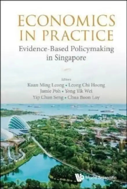 Economics in Practice: Evidence-Based Policymaking in Singapore by Ming Leong Kuan, Chi Hoong Leong, Jamie Poh