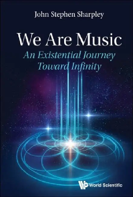 We Are Music: An Existential Journey Toward Infinity by John Stephen Sharpley