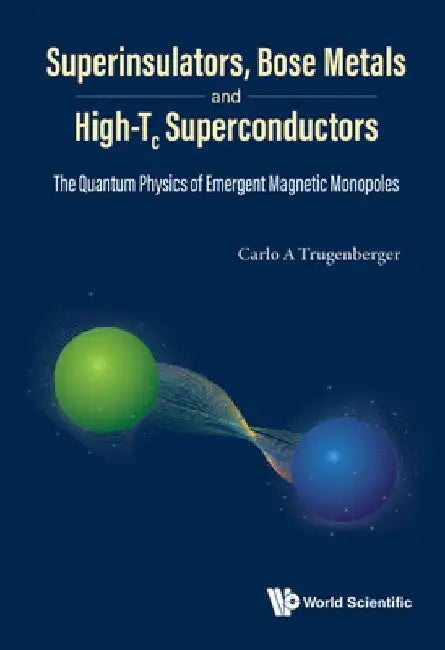 Superinsulators, Bose Metals and High-Tc Superconductors: The Quantum Physics of Emergent Magnetic Monopoles by Carlo A. Trugenberger