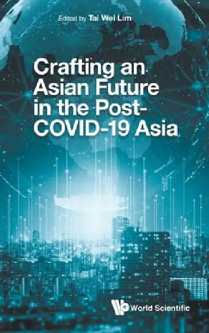 Crafting an Asian Future in the Post-Covid-19 Asia by Tai Wei Lim