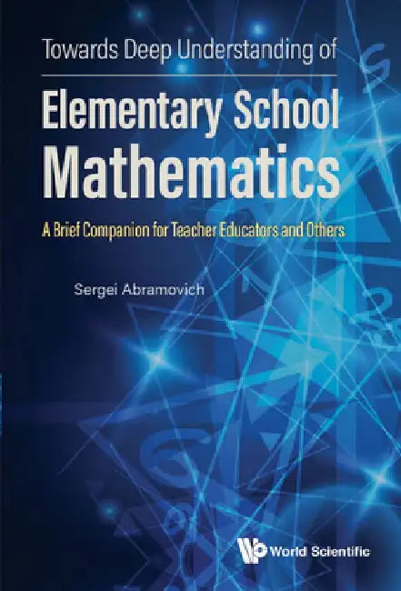 Towards Deep Understanding of Elementary School Mathematics - A Brief Companion for Teacher Educators and Others by Sergei Abramovich