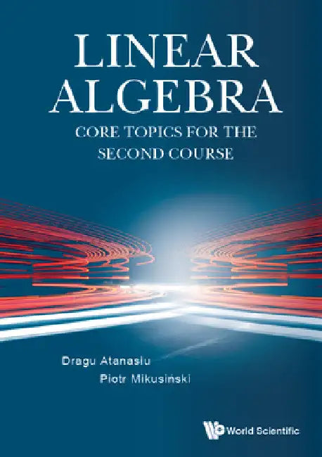 Linear Algebra: Core Topics for the Second Course by Dragu Atanasiu