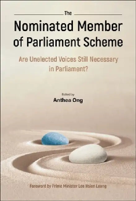 Nominated Member of Parliament Scheme, The: Are Unelected Voices Still Necessary in Parliament? - A Collection of Perspectives and Personal Reflection by Anthea Indira Ong