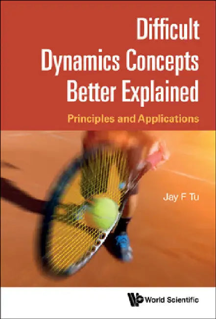 Difficult Dynamics Concepts Better Explained: Principles and Applications by Jay F. Tu