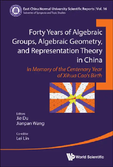 Forty Years of Algebraic Groups, Algebraic Geometry, and Representation Theory in China: In Memory of the Centenary Year of Xihua Cao's Birth by Jie Du