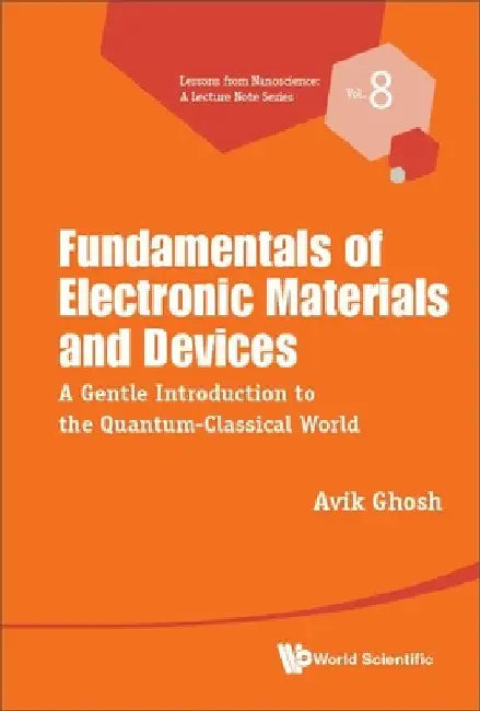 Fundamentals of Electronic Materials and Devices: A Gentle Introduction to the Quantum-Classical World by Avik Ghosh