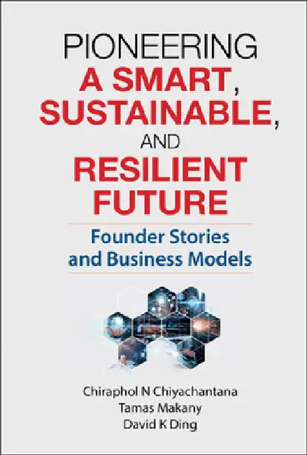 Pioneering a Smart, Sustainable, and Resilient Future: Founder Stories and Business Models by Chiraphol N. Chiyachantana