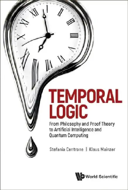 Temporal Logic: From Philosophy and Proof Theory to Artificial Intelligence and Quantum Computing by Klaus Mainzer