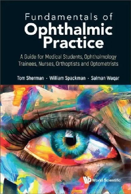 Fundamentals of Ophthalmic Practice: A Guide for Medical Students, Ophthalmology Trainees, Nurses, Orthoptists and Optometrists by Thomas Sherman, William Spackman, Salman Waqar