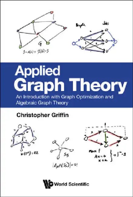 Applied Graph Theory: An Introduction with Graph Optimization and Algebraic Graph Theory by Christopher H. Griffin