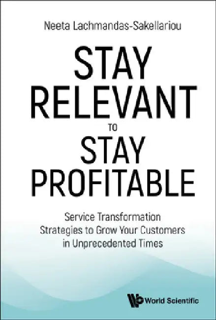 Stay Relevant to Stay Profitable: Service Transformation Strategies to Grow Your Customers in Unprecedented Times by Neeta Lachmandas-Sakellariou