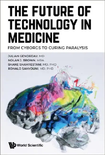 Future of Technology in Medicine, The: From Cyborgs to Curing Paralysis by Julian Gendreau